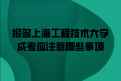 报名上海工程技术大学成考应注意哪些事项？