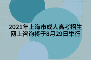 <b>2021年上海市成人高考招生网上咨询将于8月29日举行</b>