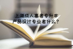 上海成人高考专升本产品设计专业考什么？