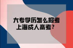 大专学历怎么报考上海成人高考？