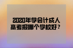 2020年学会计成人高考报哪个学校好？