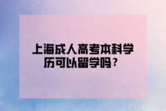 上海成人高考本科学历可以留学吗？