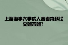 上海海事大学成人高考本科论文难不难？