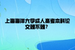 上海海洋大学成人高考本科论文难不难？