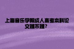 上海音乐学院成人高考本科论文难不难？