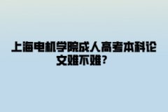 上海电机学院成人高考本科论文难不难？