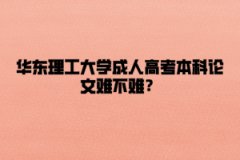 华东理工大学成人高考本科论文难不难？