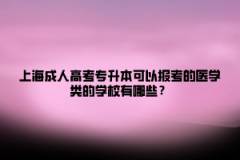 上海成人高考专升本可以报考的医学类的学校有哪些？