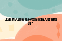 上海成人高考高升专报名有人数限制吗？