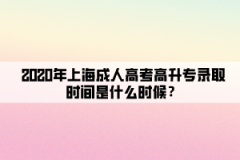 2020年上海成人高考高升专录取时间是什么时候？