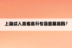 上海成人高考高升专含金量高吗？