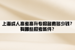 上海成人高考高升专报名费多少钱？有哪些报考条件？