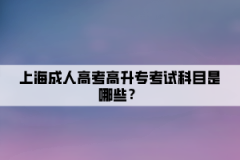 上海成人高考高升专考试科目是哪些？