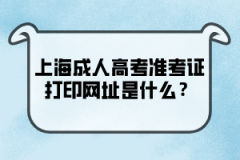 上海成人高考准考证打印网址是什么？