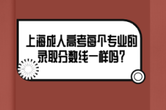 上海成人高考每个专业的录取分数线一样吗？