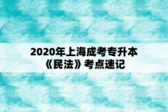 2020年上海成考专升本《民法》考点速记（13）