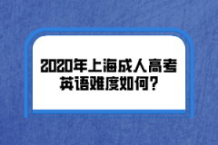 2020年上海成人高考英语难度如何?