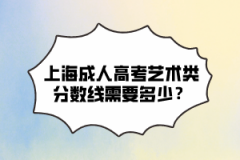 上海成人高考艺术类分数线需要多少？