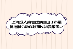 上海成人高考成绩通过了市最低控制分数线就可以被录取吗？