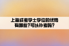 上海成考学士学位的优势有哪些?可以补考吗?