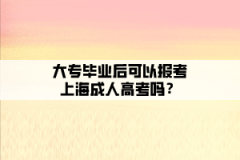 大专毕业后可以报考上海成人高考吗？