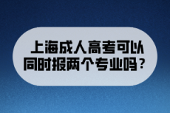 上海成人高考可以同时报两个专业吗？