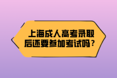 上海成人高考录取后还要参加考试吗？