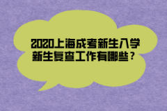 2020上海成考新生入学新生复查工作有哪些？