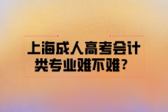 上海成人高考会计类专业难不难？