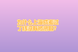 为什么上海成考过了线没有被录取？