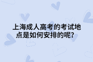 上海成人高考的考试地点是如何安排的呢？