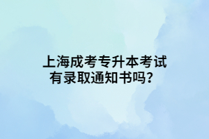 上海成考专升本考试有录取通知书吗？